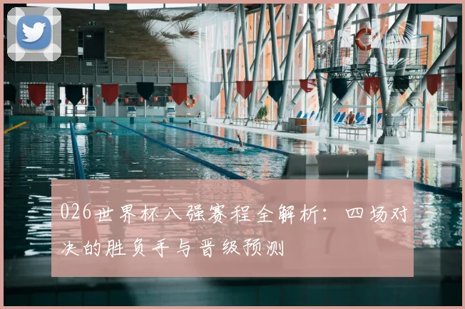 026世界杯八强赛程全解析：四场对决的胜负手与晋级预测