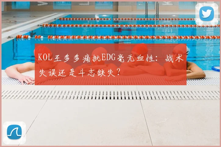 KOL王多多痛批EDG毫无血性：战术失误还是斗志缺失？