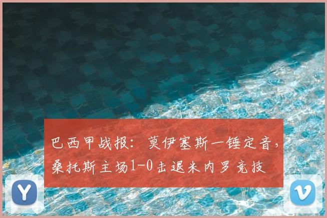 巴西甲战报：莫伊塞斯一锤定音，桑托斯主场1-0击退米内罗竞技