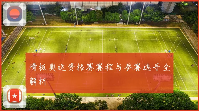 滑板奥运资格赛赛程与参赛选手全解析