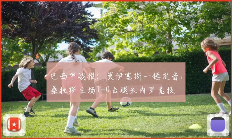 巴西甲战报:莫伊塞斯一锤定音,桑托斯主场1-0击退米内罗竞技