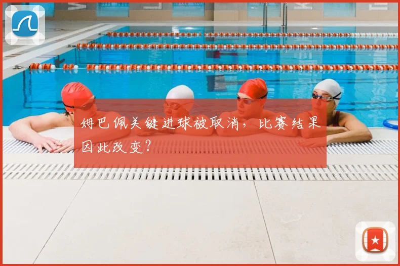 姆巴佩关键进球被取消,比赛结果因此改变?