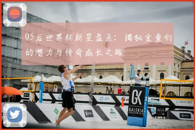 05后世界杯新星盘点：揭秘金童们的潜力与传奇成长之路