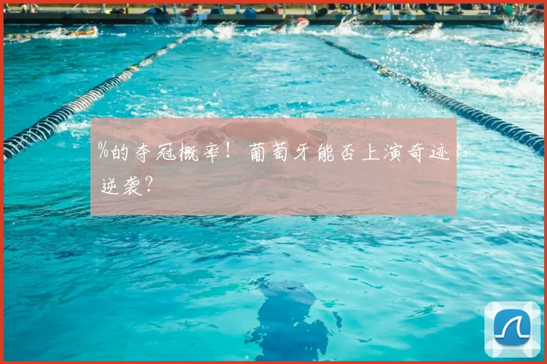%的夺冠概率!葡萄牙能否上演奇迹逆袭?