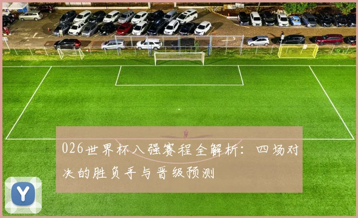 026世界杯八强赛程全解析：四场对决的胜负手与晋级预测