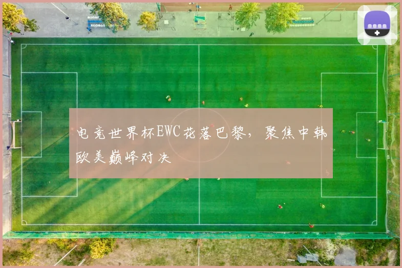电竞世界杯EWC花落巴黎，聚焦中韩欧美巅峰对决